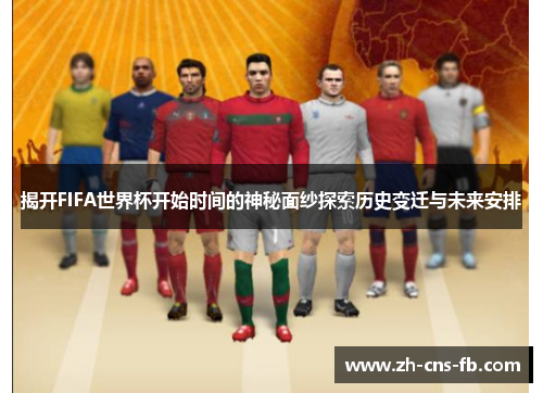 揭开FIFA世界杯开始时间的神秘面纱探索历史变迁与未来安排