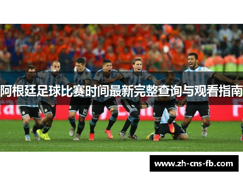 阿根廷足球比赛时间最新完整查询与观看指南