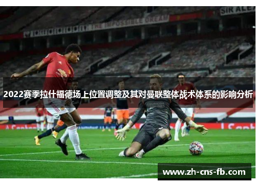 2022赛季拉什福德场上位置调整及其对曼联整体战术体系的影响分析