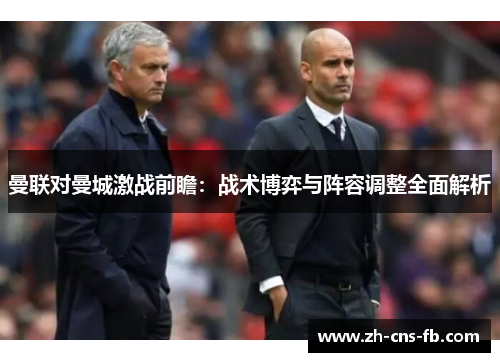 曼联对曼城激战前瞻：战术博弈与阵容调整全面解析