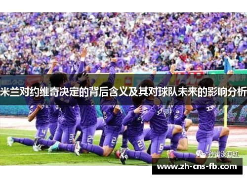 米兰对约维奇决定的背后含义及其对球队未来的影响分析