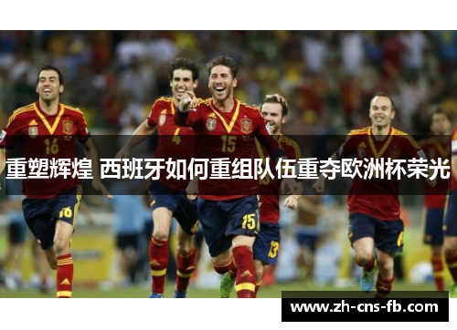 重塑辉煌 西班牙如何重组队伍重夺欧洲杯荣光