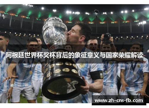阿根廷世界杯奖杯背后的象征意义与国家荣耀解读