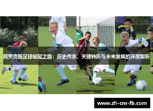 阿贾克斯足球崛起之路：历史传承、关键转折与未来发展的深度解析