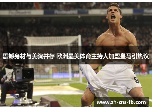 震撼身材与美貌并存 欧洲最美体育主持人加盟皇马引热议