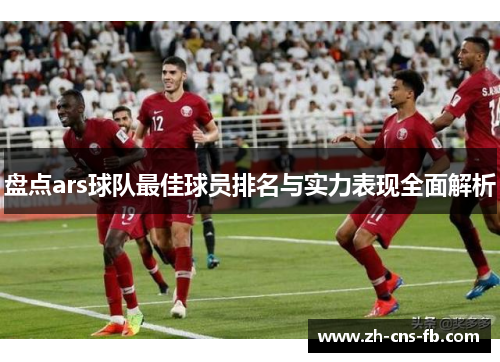 盘点ars球队最佳球员排名与实力表现全面解析