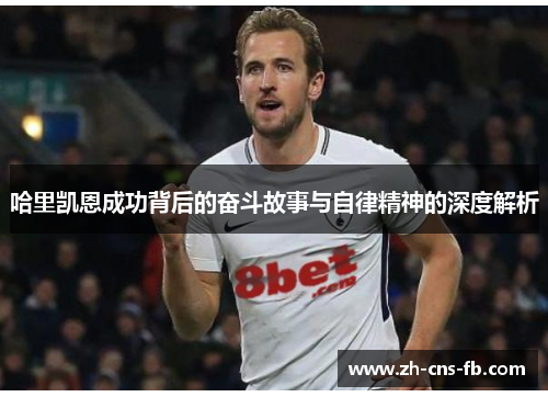 哈里凯恩成功背后的奋斗故事与自律精神的深度解析