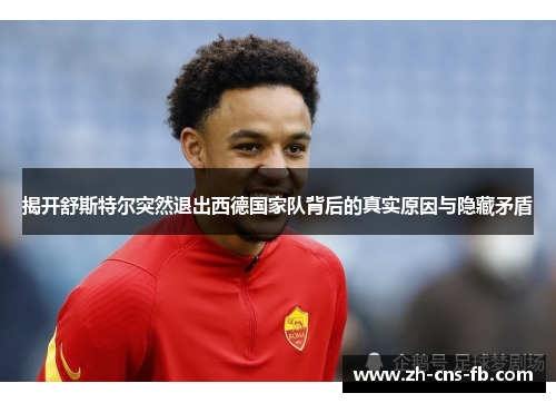 揭开舒斯特尔突然退出西德国家队背后的真实原因与隐藏矛盾