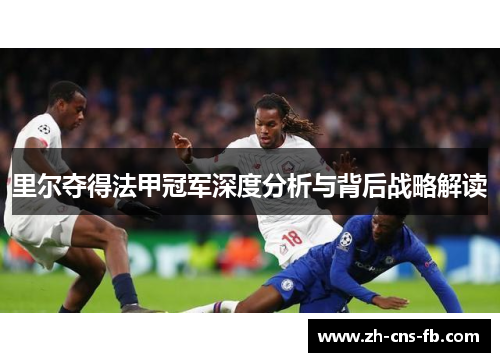 里尔夺得法甲冠军深度分析与背后战略解读