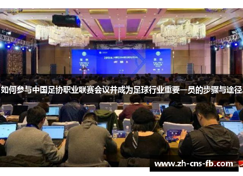如何参与中国足协职业联赛会议并成为足球行业重要一员的步骤与途径