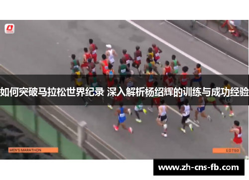 如何突破马拉松世界纪录 深入解析杨绍辉的训练与成功经验