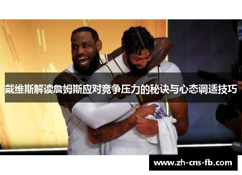 戴维斯解读詹姆斯应对竞争压力的秘诀与心态调适技巧