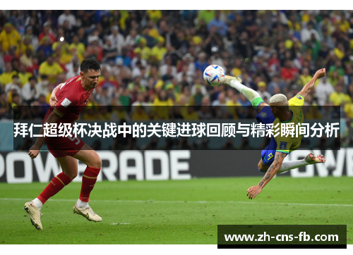 拜仁超级杯决战中的关键进球回顾与精彩瞬间分析