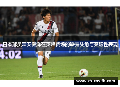 日本球员富安健洋在英超赛场的崭露头角与突破性表现