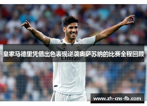 皇家马德里凭借出色表现逆袭奥萨苏纳的比赛全程回顾