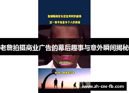 老詹拍摄商业广告的幕后趣事与意外瞬间揭秘