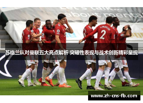 苏格兰队对曼联五大亮点解析 突破性表现与战术创新精彩呈现