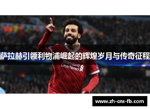 萨拉赫引领利物浦崛起的辉煌岁月与传奇征程 萨拉赫引领利物浦崛起的辉煌岁月与传奇征程