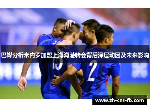 巴媒分析米内罗加盟上海海港转会背后深层动因及未来影响