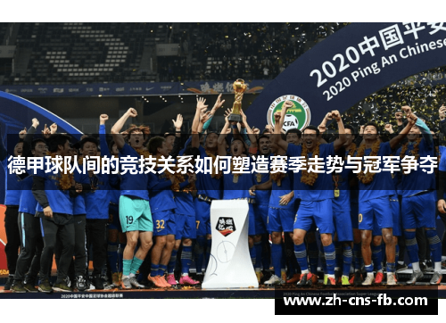 德甲球队间的竞技关系如何塑造赛季走势与冠军争夺 德甲球队间的竞技关系如何塑造赛季走势与冠军争夺