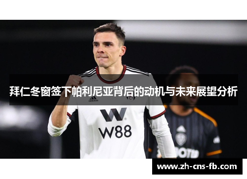拜仁冬窗签下帕利尼亚背后的动机与未来展望分析 拜仁冬窗签下帕利尼亚背后的动机与未来展望分析
