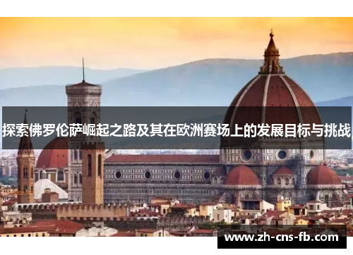 探索佛罗伦萨崛起之路及其在欧洲赛场上的发展目标与挑战