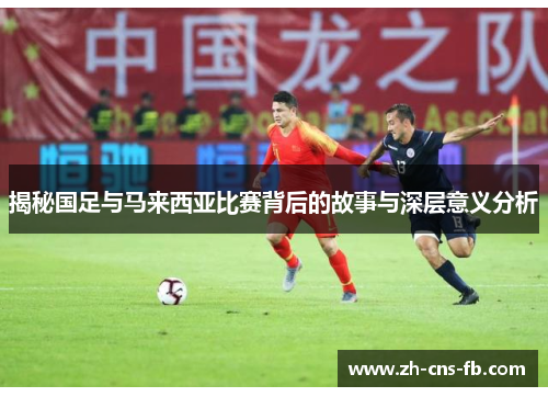 揭秘国足与马来西亚比赛背后的故事与深层意义分析 揭秘国足与马来西亚比赛背后的故事与深层意义分析