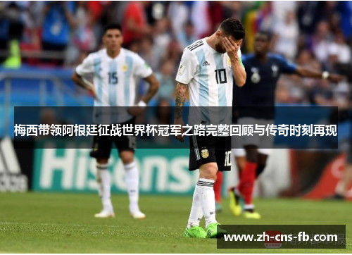 梅西带领阿根廷征战世界杯冠军之路完整回顾与传奇时刻再现 梅西带领阿根廷征战世界杯冠军之路完整回顾与传奇时刻再现