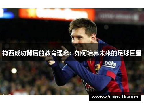 梅西成功背后的教育理念:如何培养未来的足球巨星 梅西成功背后的教育理念:如何培养未来的足球巨星