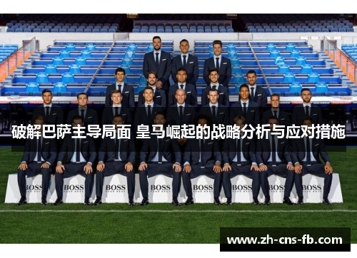 破解巴萨主导局面 皇马崛起的战略分析与应对措施