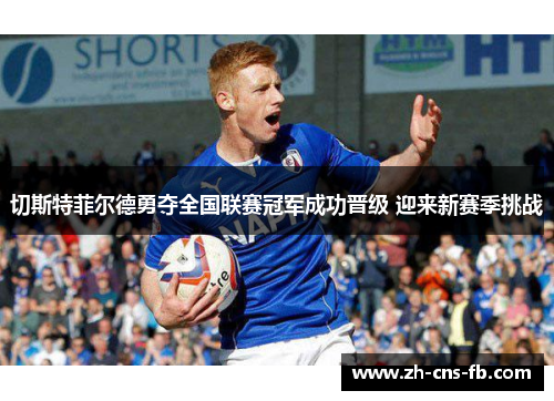 切斯特菲尔德勇夺全国联赛冠军成功晋级 迎来新赛季挑战 切斯特菲尔德勇夺全国联赛冠军成功晋级 迎来新赛季挑战