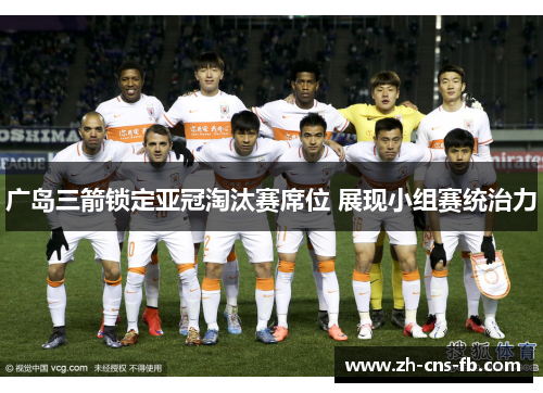 广岛三箭锁定亚冠淘汰赛席位 展现小组赛统治力 广岛三箭锁定亚冠淘汰赛席位 展现小组赛统治力