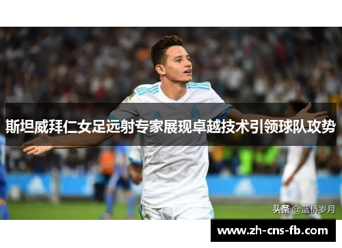 斯坦威拜仁女足远射专家展现卓越技术引领球队攻势 斯坦威拜仁女足远射专家展现卓越技术引领球队攻势