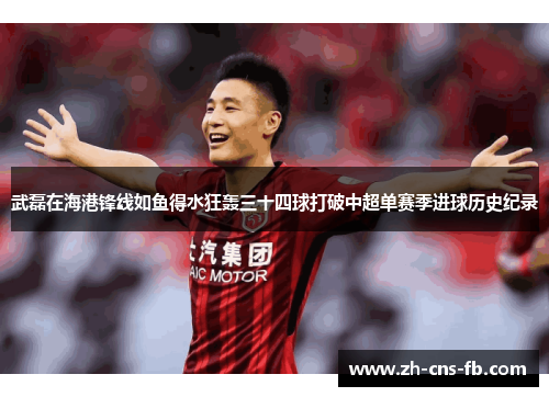 武磊在海港锋线如鱼得水狂轰三十四球打破中超单赛季进球历史纪录