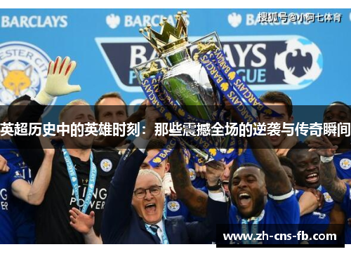英超历史中的英雄时刻：那些震撼全场的逆袭与传奇瞬间