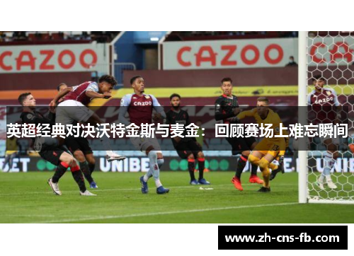 英超经典对决沃特金斯与麦金：回顾赛场上难忘瞬间