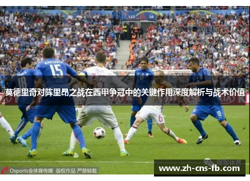 莫德里奇对阵里昂之战在西甲争冠中的关键作用深度解析与战术价值