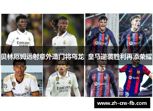 贝林厄姆远射意外造门将乌龙  皇马逆袭胜利再添荣耀