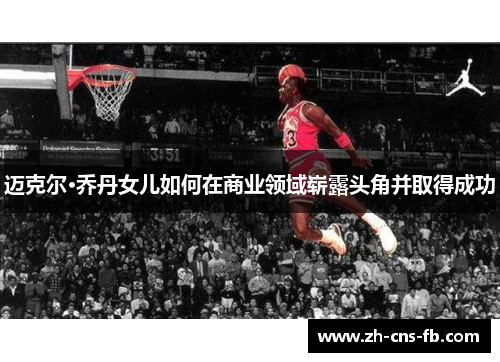 迈克尔·乔丹女儿如何在商业领域崭露头角并取得成功