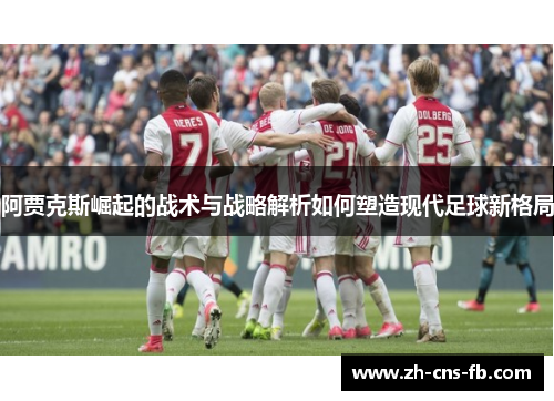 阿贾克斯崛起的战术与战略解析如何塑造现代足球新格局