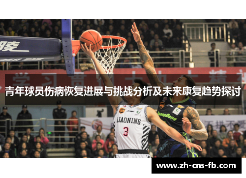 青年球员伤病恢复进展与挑战分析及未来康复趋势探讨
