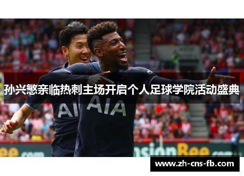 孙兴慜亲临热刺主场开启个人足球学院活动盛典