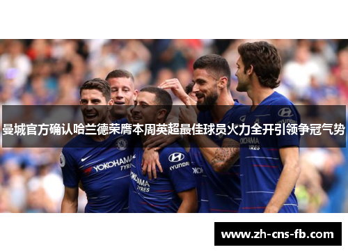 曼城官方确认哈兰德荣膺本周英超最佳球员火力全开引领争冠气势 曼城官方确认哈兰德荣膺本周英超最佳球员火力全开引领争冠气势