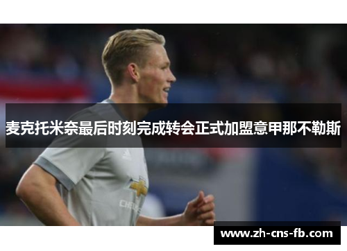 麦克托米奈最后时刻完成转会正式加盟意甲那不勒斯 麦克托米奈最后时刻完成转会正式加盟意甲那不勒斯