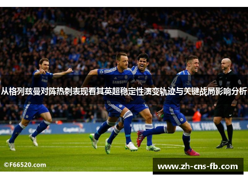 从格列兹曼对阵热刺表现看其英超稳定性演变轨迹与关键战局影响分析 从格列兹曼对阵热刺表现看其英超稳定性演变轨迹与关键战局影响分析