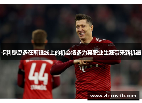 卡利穆恩多在前锋线上的机会增多为其职业生涯带来新机遇