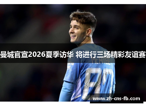 曼城官宣2026夏季访华 将进行三场精彩友谊赛