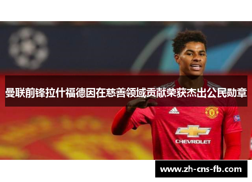 曼联前锋拉什福德因在慈善领域贡献荣获杰出公民勋章