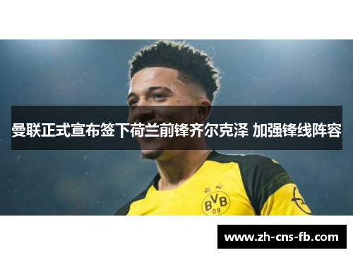 曼联正式宣布签下荷兰前锋齐尔克泽 加强锋线阵容
