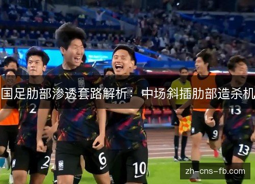 国足肋部渗透套路解析：中场斜插肋部造杀机
